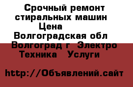 Срочный ремонт стиральных машин › Цена ­ 200 - Волгоградская обл., Волгоград г. Электро-Техника » Услуги   